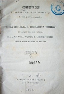 Contestación a la espresion de agravios hecha por la sucesión de Doña Rosalía E. de García Zúñiga en autos con los señores D. Juan y D. Jacobo Spangenberg ante la Exma. Cámara de Justicia