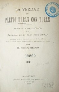 La verdad del pleito Durán con Durán : alegato de bien probado de la sucesión de D. Juan José Durán : demandada por varios titulados herederos de D. Manuel Durán, D.ª María del Cristo Pérez, D.ª Inés Durán y Miguel Ignacio de la Cuadra sobre petición de herencia