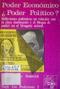 Poder Económico : ¿Poder Político? : reflexiones polémicas en relación con la clase dominante y el bloque de poder en el Uruguay actual