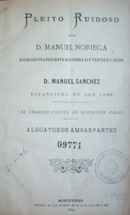 Pleito ruidoso entre D. Manuel Noriega : quebrado fraudulenta que cobra 50 y tantos mil pesos y D. Manuel Sanchez : estanciero de San José