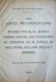 Juicio reivindicatorio : iniciado por el Dr. Leoncio Correa contra los poseedores de terrenos en el pueblo de Nico Pérez, hoy José Batlle y Ordóñez