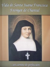 Vida de Santa Juana Francisca Frémyot De Chantal : ...un camino de perfección