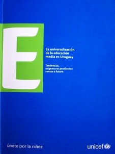 La universalización de la educación media en Uruguay : tendencias, asignaturas pendientes y retos a futuro