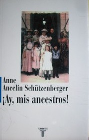 ¡Ay, mis ancestros! : vínculos transgeneracionales, secretos de familia, síndrome de aniversario, transmisión de traumatismos y práctica del genosociograma