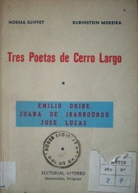 Tres poetas de Cerro Largo : Emilio Oribe, Juana de Ibarbourou, José Lucas