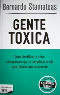 Gente tóxica : cómo identificar y tratar a las personas que te complican la vida para relacionarte sanamente