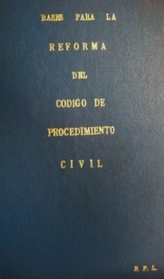 Bases para la reforma del Código de procedimiento civil : antecedentes legislativos : estructuradas por la Comisión Especial Asesora para la Reforma del Código de Procedimiento Civil y la Reglamentación del Proceso Laboral