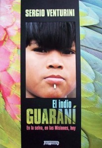 El indio guaraní : en la selva, en las Misiones, hoy