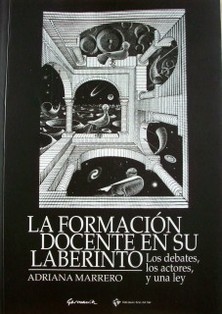 La formación docente en su laberinto : los debates, los actores, y una ley