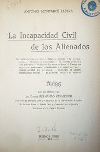 La incapacidad civil de los alienados : su condición legal en nuestro código, la doctrina y la jurisprudencia. El juicio de interdicción. La curatela provisoria y la definitiva. Nulidad de los actos jurídicos. Efectos con respecto al matrimonio, el testamento y el seguro de vida. Responsabilidad de los daños. Cuestiones de Derecho Internacional privado. El problema social y su solución