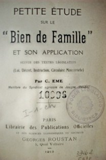 Petite etude sur le "Bien de famille" et son application suivie des textes legislatifs : (Loi. Decret. Instruction. Circulaire Ministerielle)