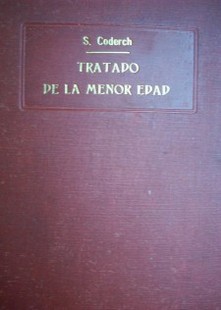 Tratado de la menor edad : estudio de la situación legal del menor mientras está sujeto a la patria potestad y a tutela, cuando ha obtenido su emancipación y al llegar a la mayor edad, así  como de los derechos y deberes de sus padres de su Consejo de familia, de su tutor, y de su protutor