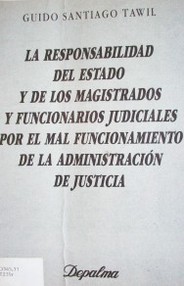 La responsabilidad del Estado y de los Magistrados y funcionarios judiciales por el mal funcionamiento de la administración de justicia