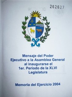 Mensaje del Poder Ejecutivo a la Asamblea General al inaugurarse el 1er. período de la XLVI Legislatura : memoria del Ejercicio 2004