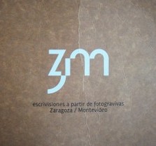 Z, m: escrivisiones a partir de fotogravivas : Zaragoza / Montevideo