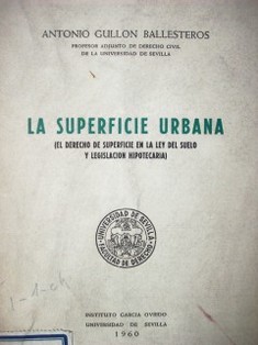 La superficie urbana : el derecho de superficie en la ley de suelo y legislación hipotecaria