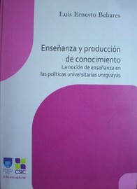 Enseñanza y producción de conocimiento : la noción de enseñanza en las políticas universitarias uruguayas