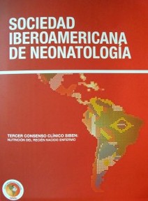 Sociedad Iberoamericana de Neonatología : Tercer Consenso Clínico SIBEN : nutrición del recién nacido enfermo