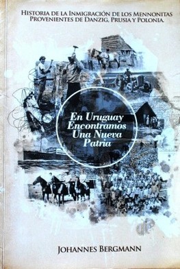En Uruguay encontramos una nueva patria : historia de la inmigración de los mennonitas provenientes de Danzig, Prusia y Polonia