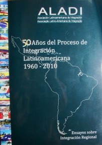 50 años del proceso de integración latinoamericana : 1960-2010 : ensayos sobre integración regional