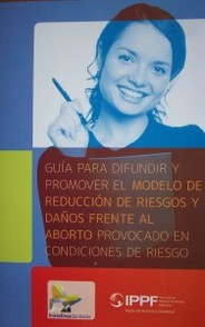 Guía para difundir y promover el modelo de reducción de riesgos y daños frente al aborto provocado en condiciones de riesgo