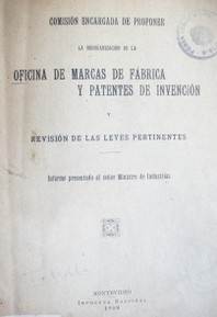 Comisión encargada de proponer la reorganización de la oficina de marcas de  fábrica y patentes de invención y revisión de las leyes pertinentes : informe presentado al señor Ministro de Industria