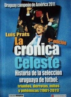 La crónica celeste : historia de la Selección Uruguaya de Fútbol: triunfos, derrotas, mitos y polémicas (1901-2010)