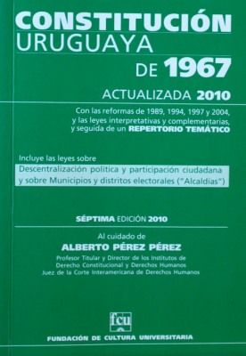 Constitución uruguaya de 1967 : actualizada 2010 : con las reformas de 1989, 1994, 1997 y 2004, y las leyes interpretativas y complementarias, y seguida de un repertorio temático