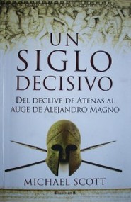 Un siglo decisivo : del declive de Atenas al auge de Alejandro Magno