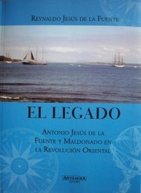 El legado : Antonio Jesús de la Fuente y Maldonado en la Revolución Oriental