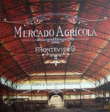 Mercado Agrícola : Montevideo : Goes y sus circunstancias