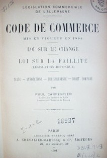 Code de Commerce mis en vigueur en 1900. Loi sur le change. Loi sur la faillite (legislation refondue) : texte, annotations, jurisprudence, droit comparé