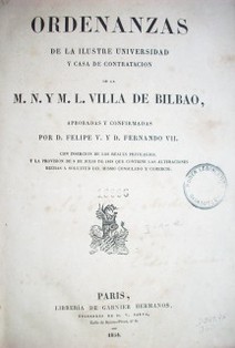 Ordenanzas de la ilustre Universidad y Casa de Contratación de la M.N. y M.L. Villa de Bilbao, aprobadas y confirmadas por D. Felipe V. y D. Fernando VII
