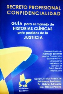 Secreto profesional : confidencialidad : guía para el manejo de historias clínicas ante pedidos de la justicia