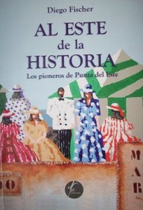 Al este de la historia : [los pioneros de Punta del Este]