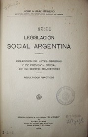 Legislación social argentina : colección de leyes obreras y de previsión social con sus decretos reglamentarios : resultados prácticos