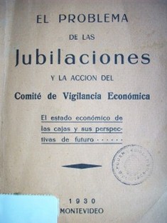 El problema de las jubilaciones y la acción del Comité de Vigilancia Económica : el estado económico de las cajas y sus perspectivas de futuro...