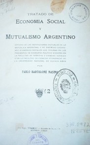 Tratado de economía social y mutualismo argentino :estudio de las instituciones mutuales de la República Argentina, y de diversas cuestiones económico-sociales que figuran en los programas de economía política vigentes en la Facultad de Derecho y Ciencias Sociales y en la Facultad de Ciencias Económicas de la Universidad Nacional de Buenos Aires