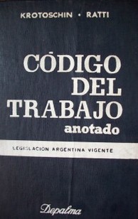 Código del trabajo anotado : recopilación de leyes nacionales del trabajo, decretos reglamentarios, etc., ordenados,concordados y anotados con la jurisprudencia :  con consideraciones de las convenciones internacionales ratificadas