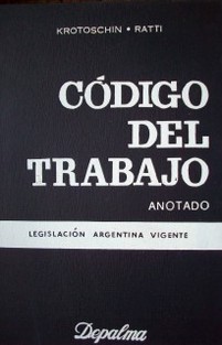 Código del trabajo anotado : recopilación de leyes nacionales del trabajo, decretos reglamentarios, etc., ordenados,concordados y anotados con la jurisprudencia :  con consideraciones de las convenciones internacionales ratificadas