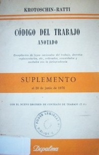 Código del trabajo anotado : recopilación de leyes nacionales del trabajo, decretos reglamentarios, etc., ordenados,concordados y anotados con la jurisprudencia : suplemento al 20 de junio de 1976 con el régimen de contrato de trabajo (T.O.)