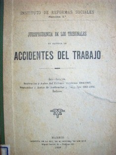 Jurisprudencia de los tribunales en materia de accidentes del trabajo : introducción. Sentencias y autos del Tribunal Supremo, 1902-1905. Extracto de las Memorias del Fiscal del mismo: 1902, 1903, 1905. Índices.