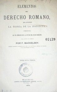 Elementos del Derecho Romano, que contienen la teoría de la Instituta, precedida de una introducción al estudio del mismo derecho