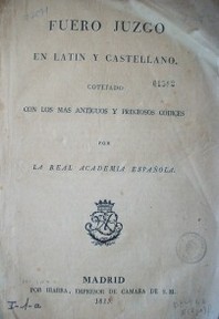 Fuero juzgo en latín y castellano cotejado con los más antiguos y preciosos Códices por la Real Academia Española