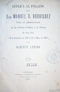 Réplica al folleto de Don Manuel D. Rodríguez sobre su administración en la Jefatura Política y de Policía de San José (25 de setiembre de 1897 á 27 de Mayo de 1899)