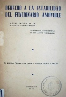 Derecho a la estabilidad del funcionario amovible : moralización de la actividad administrativa, contralor jurisdiccional de los actos irregualres. El Pleito "Ponce de León y otros con la ANCAP"