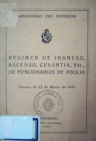 Régimen de ingreso, ascenso, censantía, etc., de funcionarios de policía : decreto de 12 de mayo de 1945