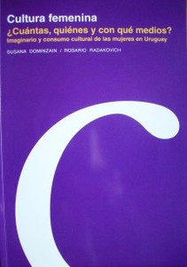 Cultura femenina : ¿cuántas, quiénes y con qué medios? : imaginario y consumo cultural de las mujeres en Uruguay