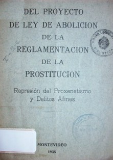 Del proyecto de ley de abolición de la reglamentación de la prostitución : represión del proxenetismo y delitos afines