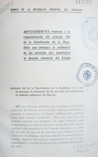 Antecedentes relativos a la reglamentación del artículo 100 de la Constitución de la República que consagra la autonomía de los servicios que constituyen el dominio industrial del Estado